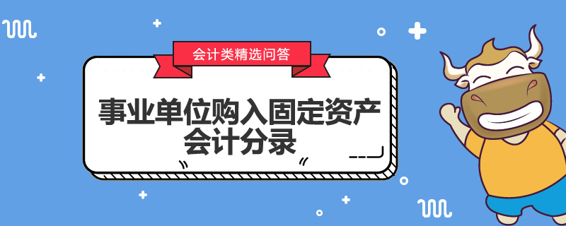 事業(yè)單位購入固定資產(chǎn)會計分錄