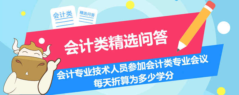 會計專業(yè)技術(shù)人員參加會計類專業(yè)會議每天折算為多少學(xué)分