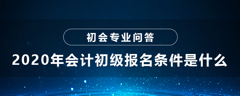 2020年會(huì)計(jì)初級(jí)報(bào)名條件是什么