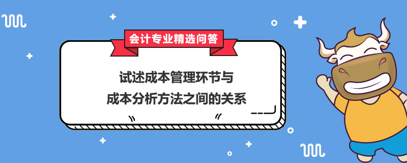 試述成本管理環(huán)節(jié)與成本分析方法之間的關(guān)系