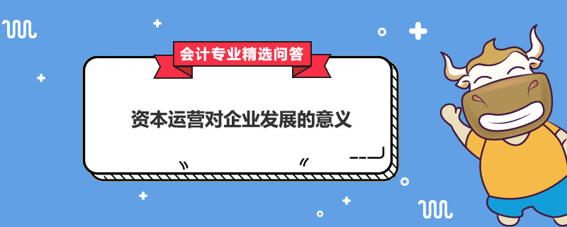 資本運(yùn)營對企業(yè)發(fā)展的意義