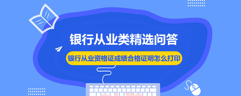 銀行從業(yè)資格證成績合格證明怎么打印