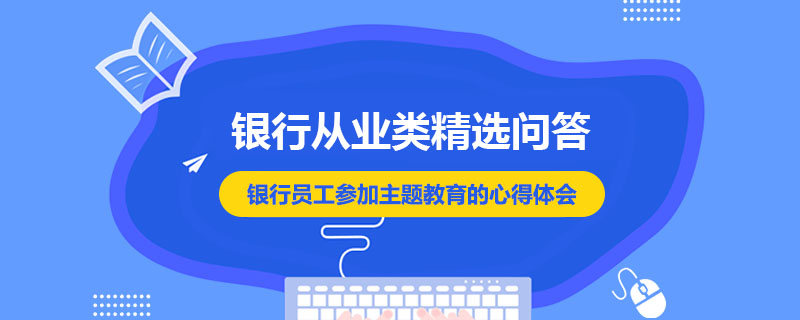 銀行員工參加主題教育的心得體會