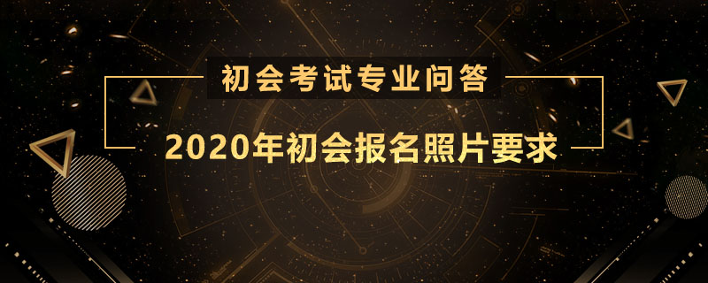 2020年初級(jí)會(huì)計(jì)證報(bào)名照片要求