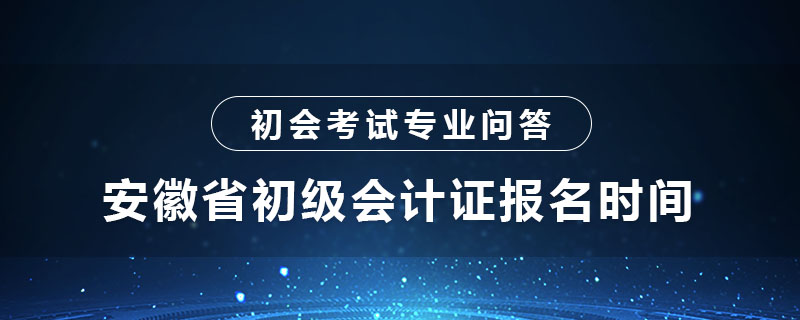 安徽省初級會(huì)計(jì)證報(bào)名時(shí)間