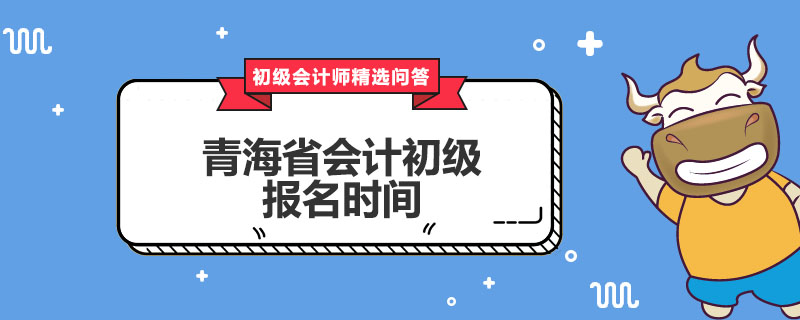 青海省会计初级报名时间