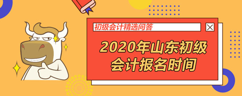 2020年山東初級(jí)會(huì)計(jì)報(bào)名時(shí)間