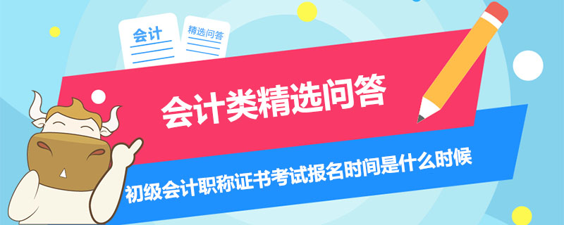 初級會計職稱證書考試報名時間是什么時候