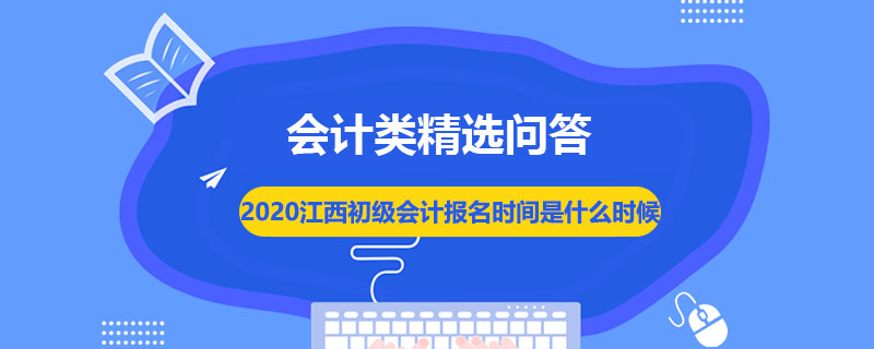 2020江西初級(jí)會(huì)計(jì)報(bào)名時(shí)間是什么時(shí)候