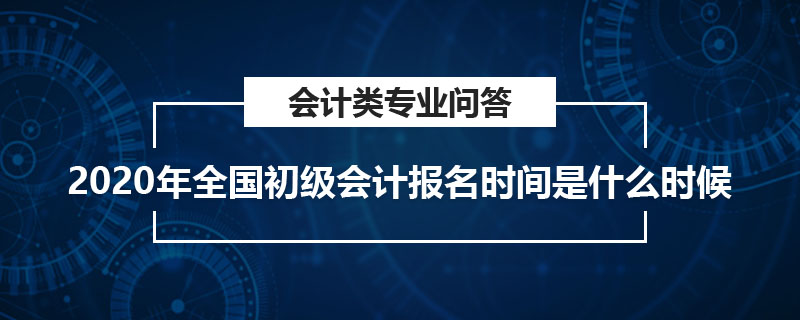 2020年全國初級會計報名時間是什么時候