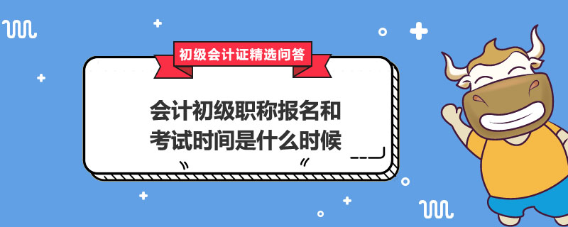 會計(jì)初級職稱報(bào)名和考試時(shí)間是什么時(shí)候