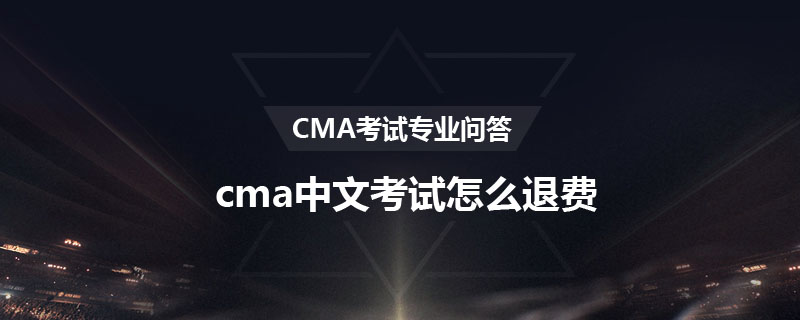 cma中文考試怎么退費