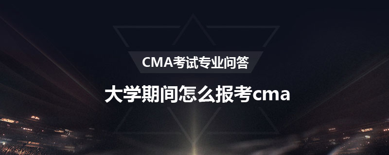 大學期間怎么報考cma