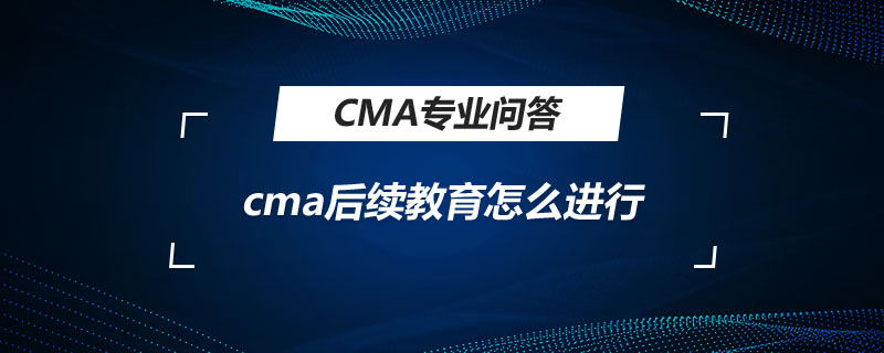 cma后續(xù)教育怎么進行