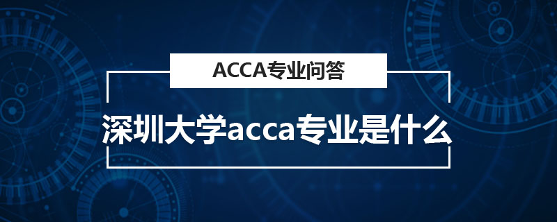 深圳大學(xué)acca專業(yè)是什么