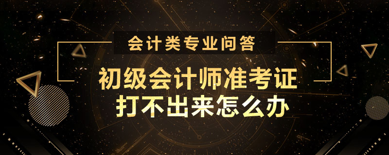 初級會計師準考證打不出來怎么辦