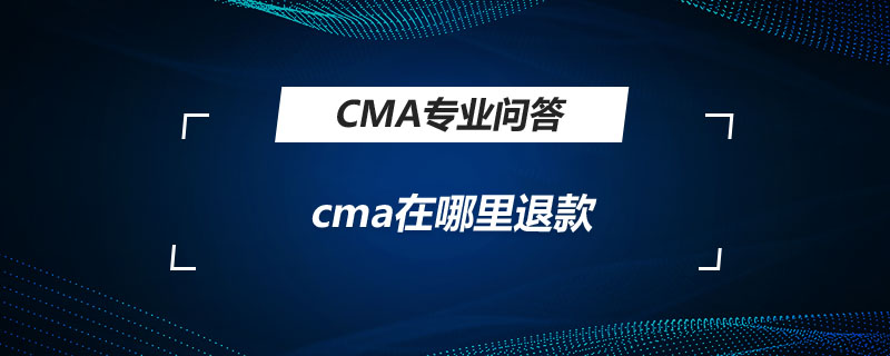 cma在哪里退款