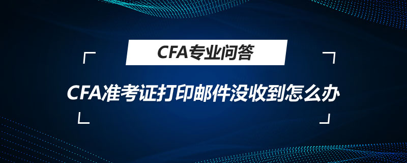 CFA準(zhǔn)考證打印郵件沒收到怎么辦