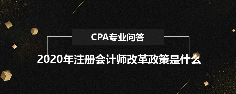 2020年注册会计师改革政策是什么