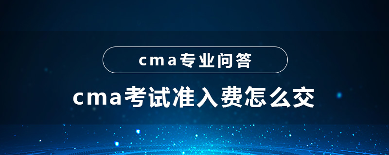 cma考試準(zhǔn)入費(fèi)怎么交