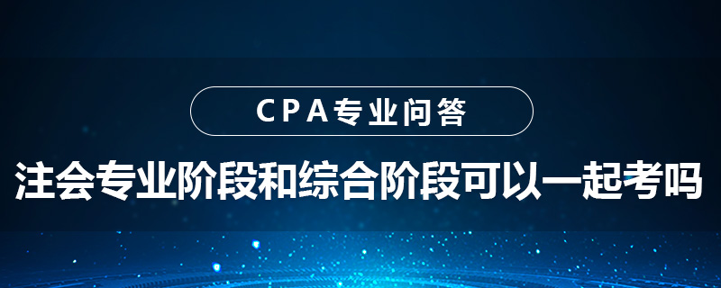 注会专业阶段和综合阶段可以一起考吗