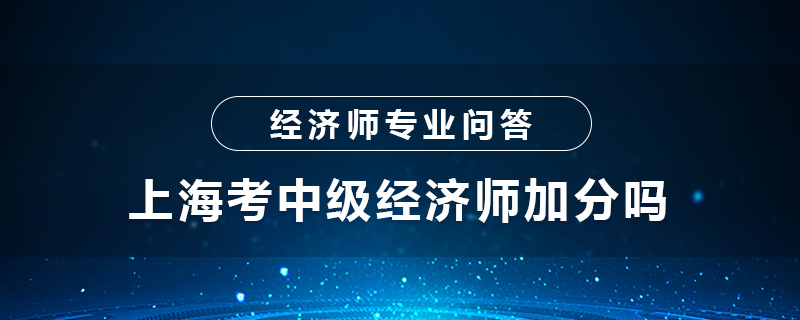 上?？贾屑?jí)經(jīng)濟(jì)師加分嗎