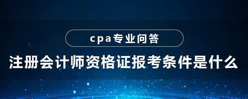 注冊會計師資格證報考條件是什么