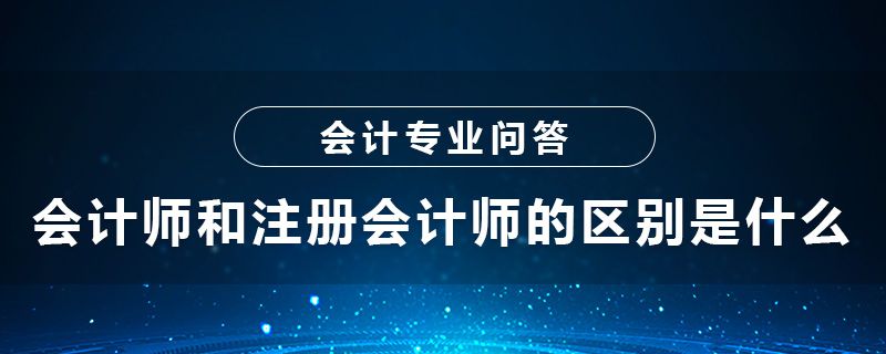 会计师和注册会计师的区别是什么