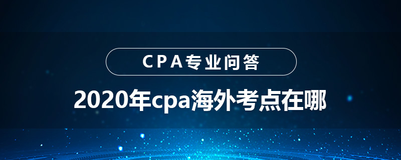 2020年cpa海外考点在哪