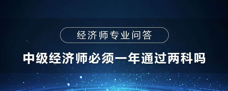 中级经济师必须一年通过两科吗