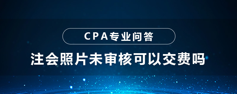 注会照片未审核可以交费吗
