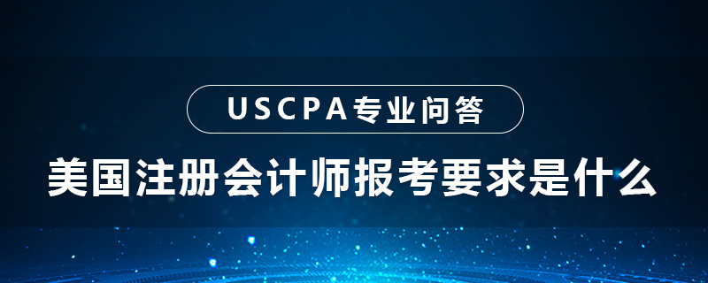 美国注册会计师报考要求是什么