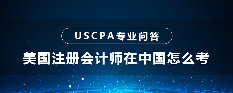 美国注册会计师在中国怎么考