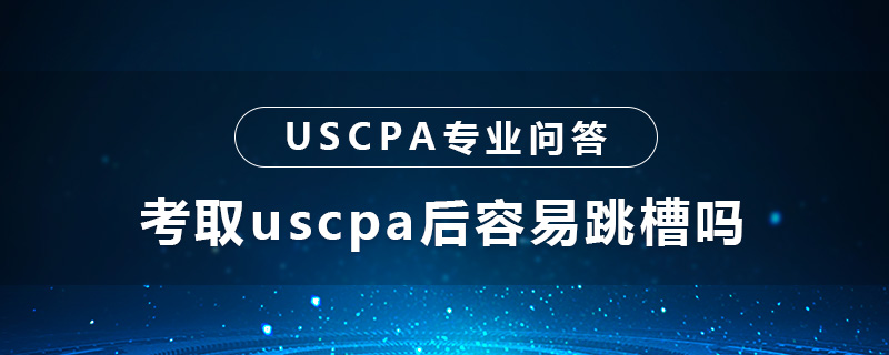 考取uscpa后容易跳槽吗