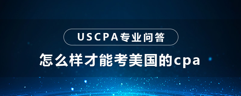 怎么样才能考美国的cpa