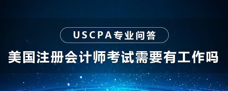 美国注册会计师考试需要有工作吗