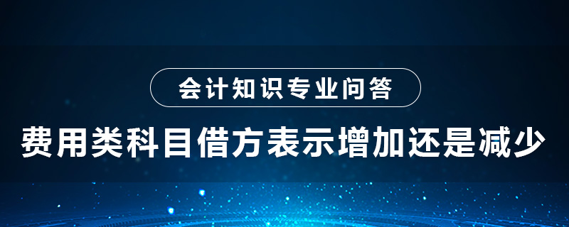 費(fèi)用類科目借方表示增加還是減少