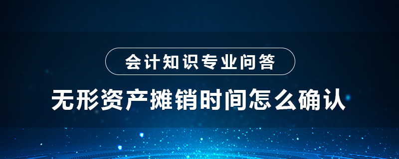 無形資產(chǎn)攤銷時間怎么確認(rèn)