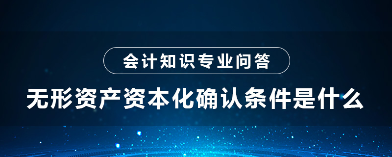 無形資產(chǎn)資本化確認(rèn)條件是什么