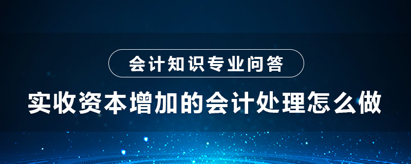 實(shí)收資本增加的會(huì)計(jì)處理怎么做