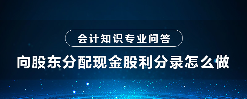 向股東分配現(xiàn)金股利分錄怎么做