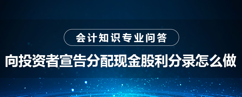 向投資者宣告分配現(xiàn)金股利分錄怎么做