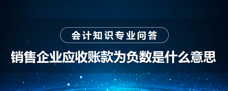 销售企业应收账款为负数是什么意思