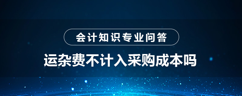 運(yùn)雜費(fèi)不計(jì)入采購(gòu)成本嗎