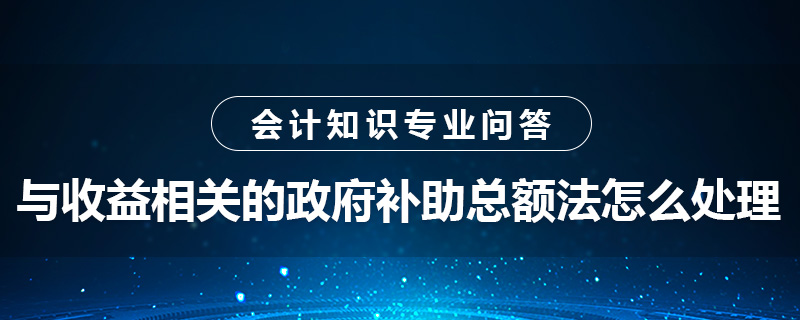 與收益相關的政府補助總額法怎么處理