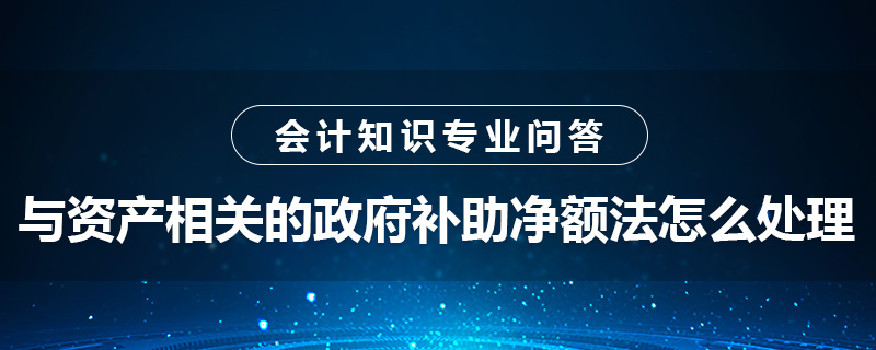 與資產(chǎn)相關的政府補助凈額法怎么處理