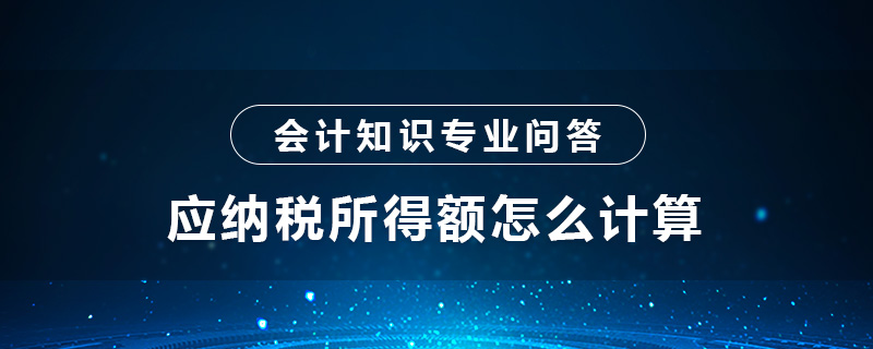 應(yīng)納稅所得額怎么計(jì)算