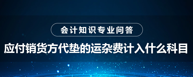 應(yīng)付銷貨方代墊的運雜費計入什么科目