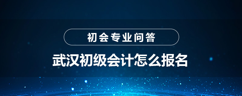 武汉初级会计怎么报名