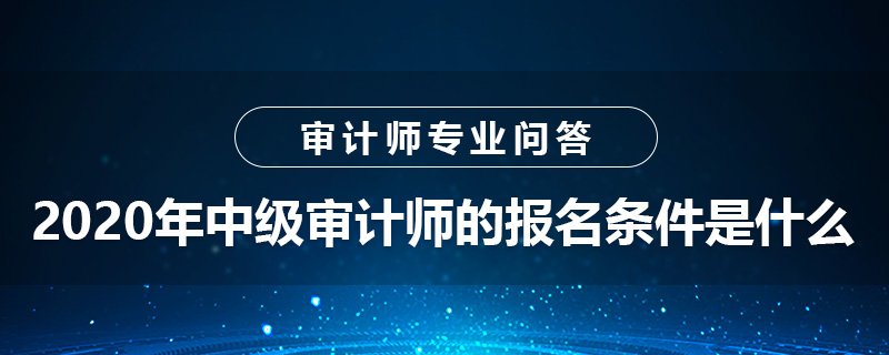 2020年中级审计师的报名条件是什么